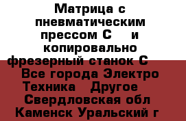 Матрица с пневматическим прессом С640 и копировально-фрезерный станок С640 - Все города Электро-Техника » Другое   . Свердловская обл.,Каменск-Уральский г.